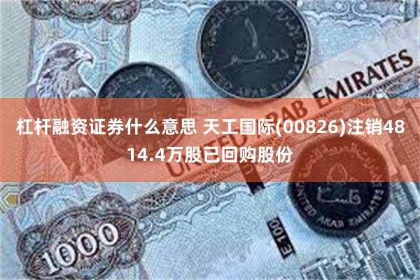 杠杆融资证券什么意思 天工国际(00826)注销4814.4万股已回购股份