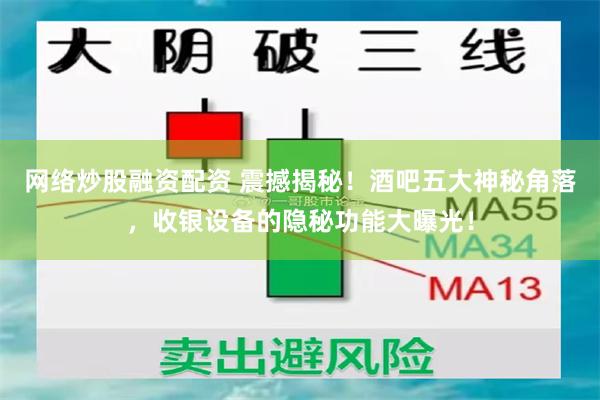 网络炒股融资配资 震撼揭秘！酒吧五大神秘角落，收银设备的隐秘功能大曝光！