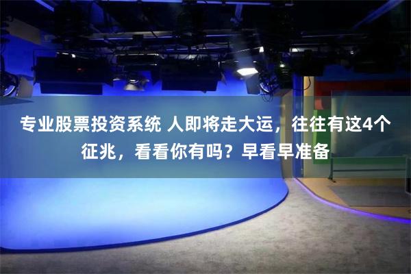 专业股票投资系统 人即将走大运，往往有这4个征兆，看看你有吗？早看早准备