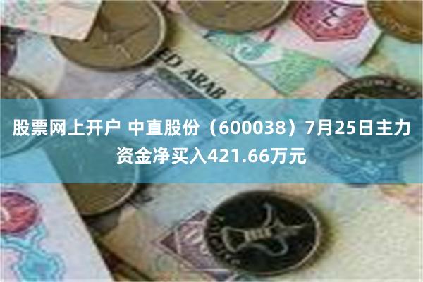 股票网上开户 中直股份（600038）7月25日主力资金净买入421.66万元