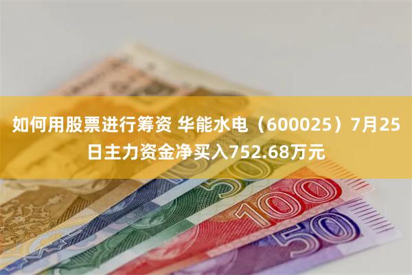 如何用股票进行筹资 华能水电（600025）7月25日主力资金净买入752.68万元