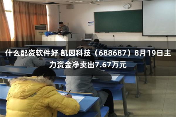 什么配资软件好 凯因科技（688687）8月19日主力资金净卖出7.67万元