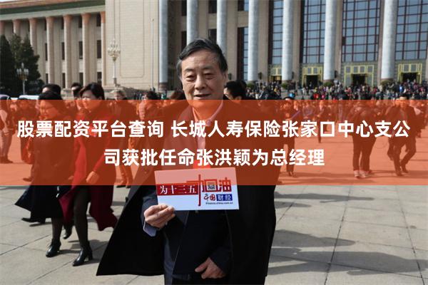 股票配资平台查询 长城人寿保险张家口中心支公司获批任命张洪颖为总经理