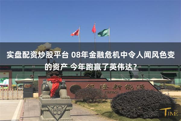 实盘配资炒股平台 08年金融危机中令人闻风色变的资产 今年跑赢了英伟达？