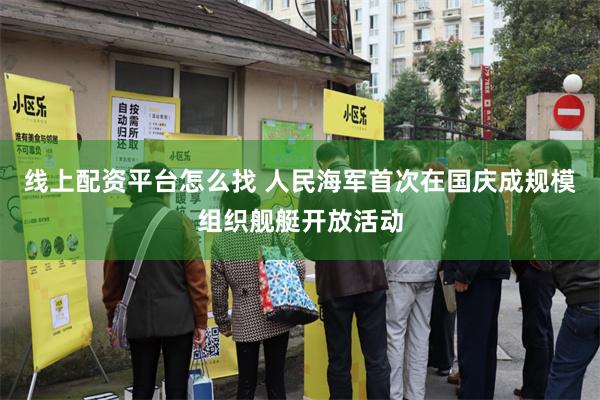 线上配资平台怎么找 人民海军首次在国庆成规模组织舰艇开放活动