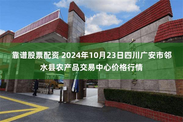 靠谱股票配资 2024年10月23日四川广安市邻水县农产品交易中心价格行情