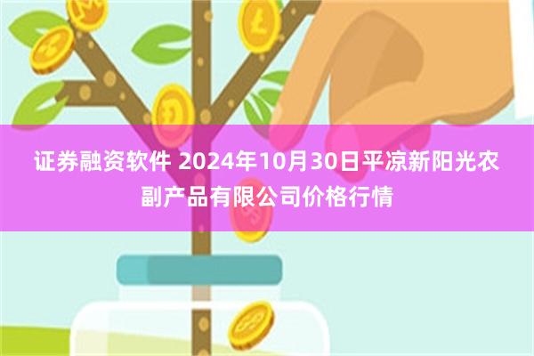 证券融资软件 2024年10月30日平凉新阳光农副产品有限公司价格行情