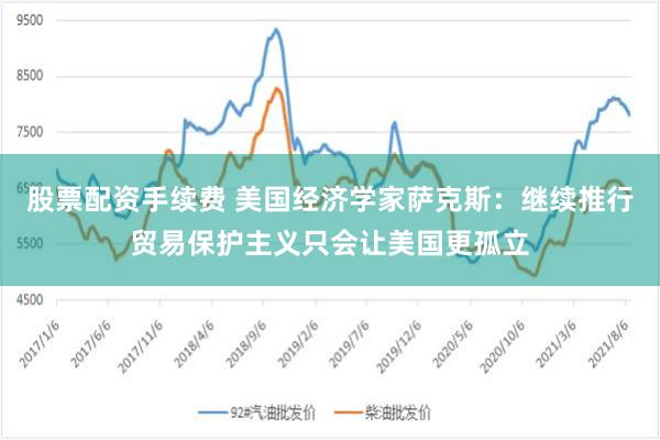 股票配资手续费 美国经济学家萨克斯：继续推行贸易保护主义只会让美国更孤立