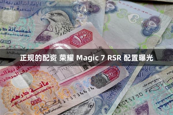 正规的配资 荣耀 Magic 7 RSR 配置曝光