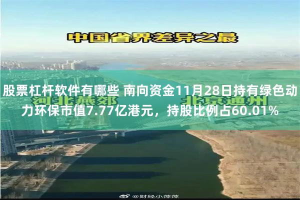 股票杠杆软件有哪些 南向资金11月28日持有绿色动力环保市值7.77亿港元，持股比例占60.01%