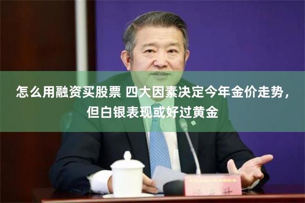 怎么用融资买股票 四大因素决定今年金价走势，但白银表现或好过黄金