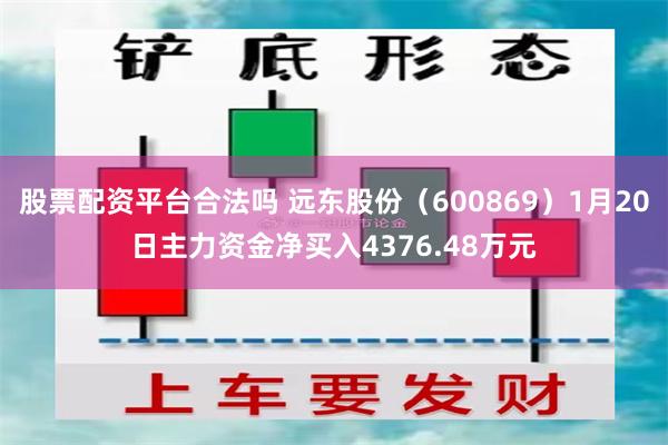 股票配资平台合法吗 远东股份（600869）1月20日主力资金净买入4376.48万元